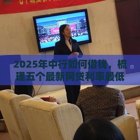 2025年中行如何借钱，梳理五个最新网贷利率最低的平台