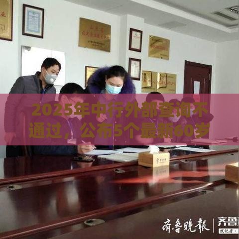 2025年中行外部查询不通过，公布5个最新60岁至65之间正规借款平台