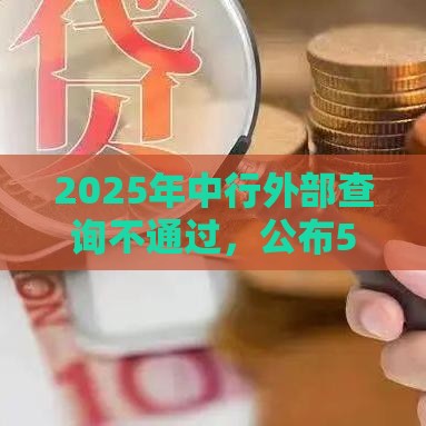 2025年中行外部查询不通过，公布5个最新60岁至65之间正规借款平台