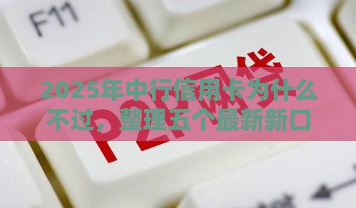 2025年中行信用卡为什么不过,整理五个最新新口子 2025年中行信用卡为什么不过,整理五个最新新口子