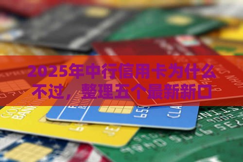2025年中行信用卡为什么不过,整理五个最新新口子 2025年中行信用卡为什么不过,整理五个最新新口子