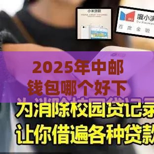 2025年中邮钱包哪个好下款，整理5个最新网上平台好借钱