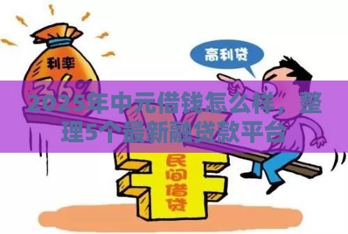 2025年中元借钱怎么样，整理5个最新融贷款平台