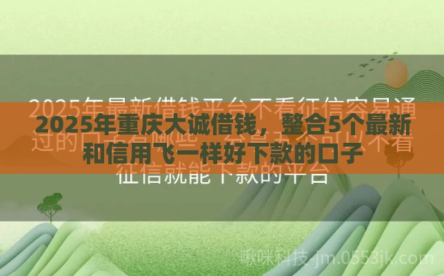 2025年重庆大诚借钱，整合5个最新和信用飞一样好下款的口子
