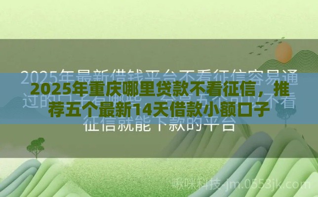 2025年重庆哪里贷款不看征信，推荐五个最新14天借款小额口子