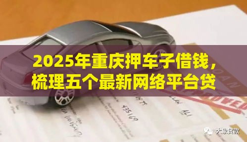2025年重庆押车子借钱，梳理五个最新网络平台贷款