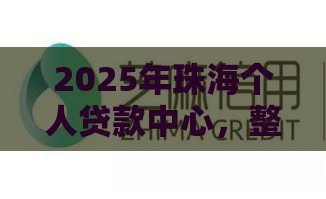2025年珠海个人贷款中心，整合5个最新信誉好的网贷平台