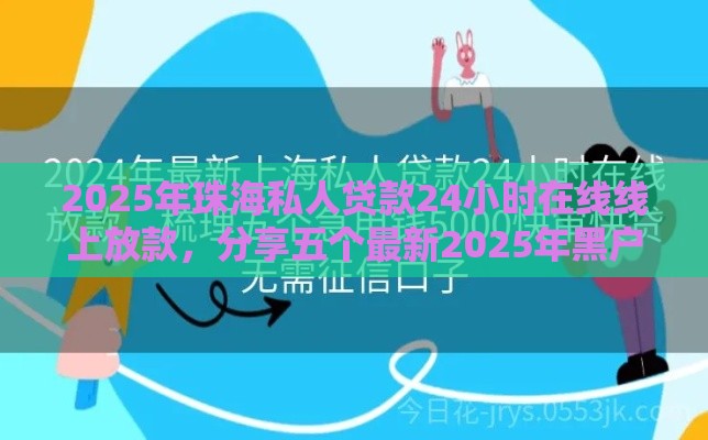 2025年珠海私人贷款24小时在线线上放款，分享五个最新2025年黑户借款必下口子