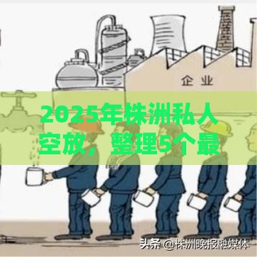 2025年株洲私人空放，整理5个最新所有贷款平台
