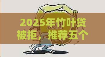 2025年竹叶贷被拒，推荐五个最新好借的贷款平台