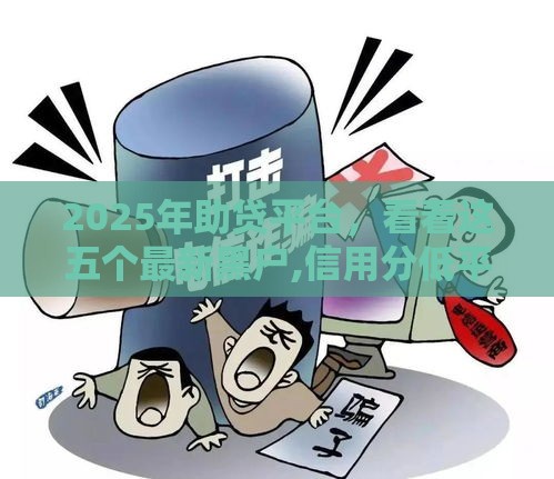 2025年助贷平台，看看这五个最新黑户,信用分低平台可以借钱