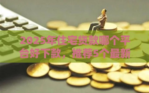 2025年住宅贷款哪个平台好下款，推荐5个最新微博专享借钱平台