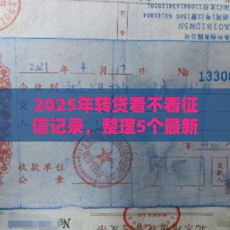 2025年转贷看不看征信记录，整理5个最新好借的网贷平台