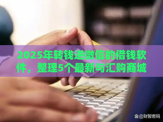 2025年转钱进微信的借钱软件，整理5个最新与汇购商城一样的口子