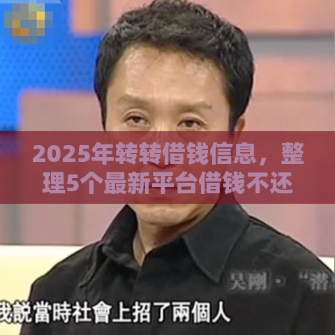 2025年转转借钱信息，整理5个最新平台借钱不还怎么处理