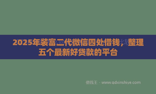 2025年装富二代微信四处借钱，整理五个最新好贷款的平台
