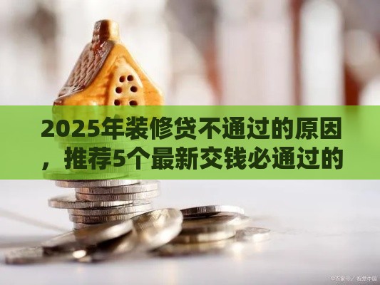 2025年装修贷不通过的原因，推荐5个最新交钱必通过的借钱平台