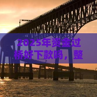 2025年资金过桥好下款吗，整合5个最新平台贷款