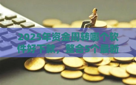 2025年资金周转哪个软件好下款，整合5个最新不看征信的网贷平台最容易通过的