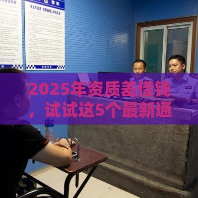 2025年资质差借钱，试试这5个最新通过率高的小额贷款平台