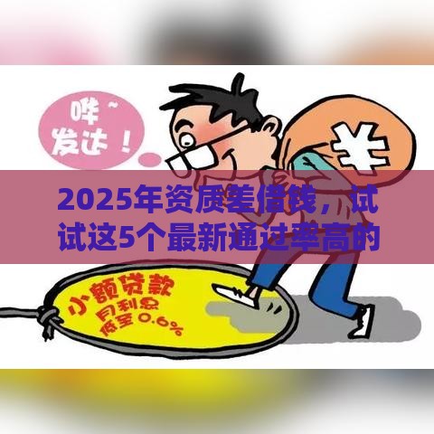 2025年资质差借钱，试试这5个最新通过率高的小额贷款平台