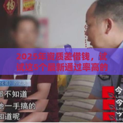 2025年资质差借钱，试试这5个最新通过率高的小额贷款平台