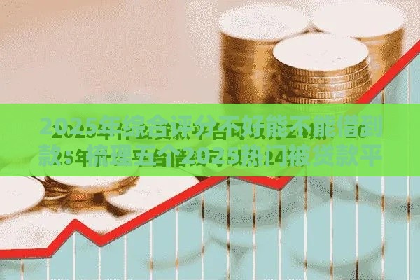 2025年综合评分不好能不能借到款：梳理五个2025热门被贷款平台骗了怎么办