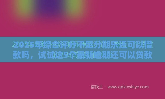 2025年综合评分不足分期乐还可以借款吗,试试这5个最新逾期还可以贷款的平台 2025年综合评分不足分期乐还可以借款吗,试试这5个最新逾期还可以贷款的平台