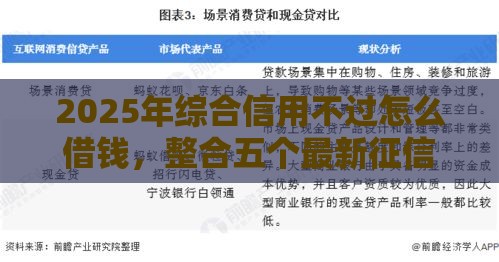 2025年综合信用不过怎么借钱，整合五个最新征信黑了还有借款平台可以借钱