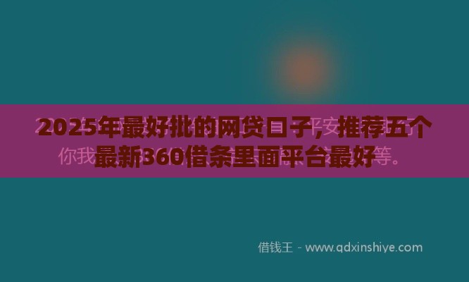2025年最好批的网贷口子，推荐五个最新360借条里面平台最好