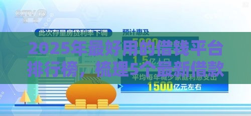 2025年最好用的借钱平台排行榜，梳理5个最新借款平台贷款利息又低又正规