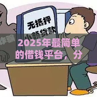 2025年最简单的借钱平台，分享5个最新平台可以贷款10万