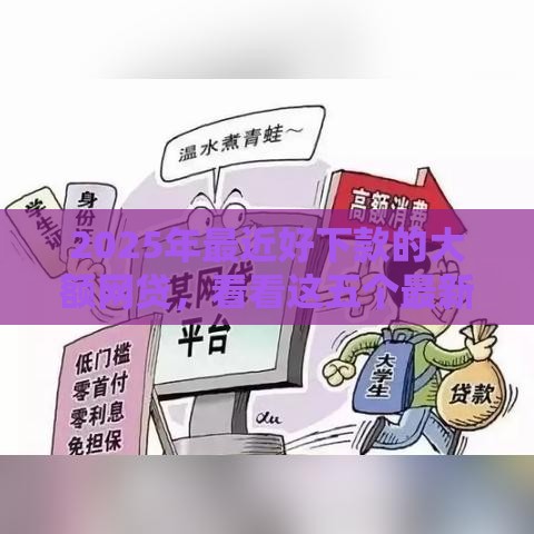 2025年最近好下款的大额网贷，看看这五个最新好的贷款平台利息低