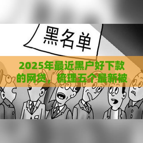 2025年最近黑户好下款的网贷，梳理五个最新被抽贷了还能借钱的软件