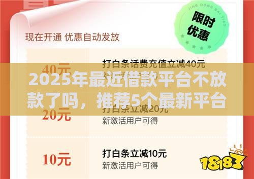 2025年最近借款平台不放款了吗,推荐5个最新平台最容易借到钱的 2025年最近借款平台不放款了吗,推荐5个最新平台最容易借到钱的