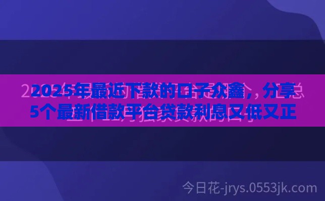 2025年最近下款的口子众鑫，分享5个最新借款平台贷款利息又低又正规