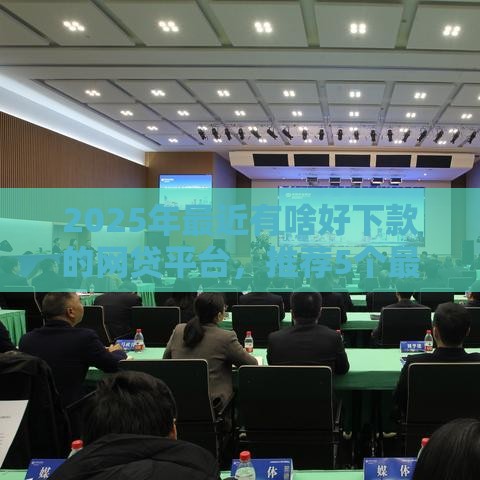 2025年最近有啥好下款的网贷平台，推荐5个最新小微企业网上贷款平台