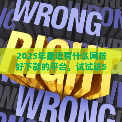 2025年最近有什么网贷好下款的平台，试试这5个最新65岁稳放款口子的年龄要求