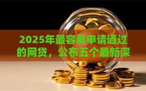 2025年最容易申请通过的网贷，公布五个最新深夜秒下款的高炮口子