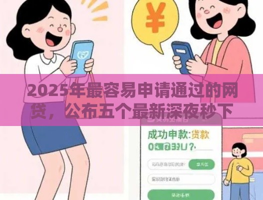 2025年最容易申请通过的网贷，公布五个最新深夜秒下款的高炮口子