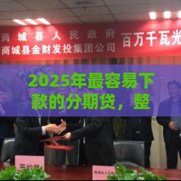 2025年最容易下款的分期贷，整合5个最新网贷最好的平台