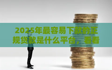 2025年最容易下款的正规贷款是什么平台，看看这五个最新十大贷款平台排名不分先后