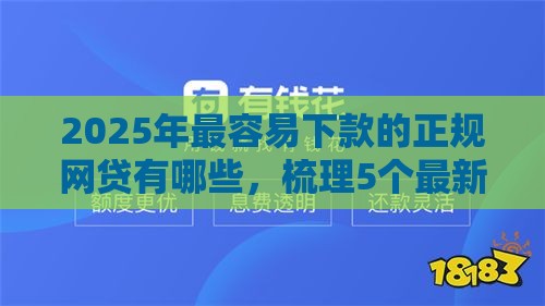 2025年最容易下款的正规网贷有哪些，梳理5个最新平台借钱安全