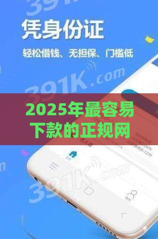 2025年最容易下款的正规网贷有哪些，梳理5个最新平台借钱安全