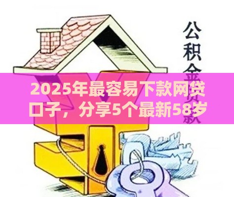 2025年最容易下款网贷口子，分享5个最新58岁可以贷款的口子