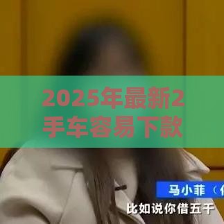 2025年最新2手车容易下款吗，推荐五个末成年借钱平台