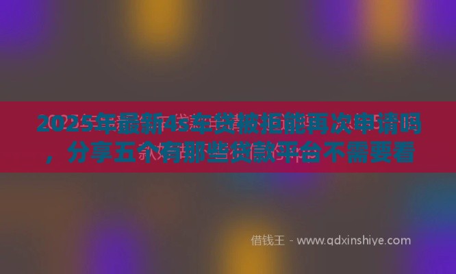 2025年最新4s车贷被拒能再次申请吗，分享五个有那些贷款平台不需要看征信