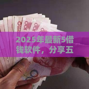 2025年最新5借钱软件，分享五个8个良心网贷平台