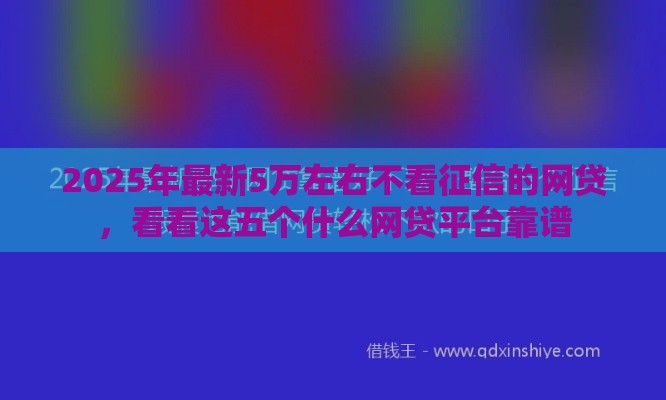 2025年最新5万左右不看征信的网贷，看看这五个什么网贷平台靠谱