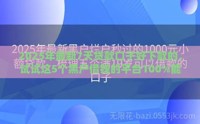 2025年最新7天贷款口子好下款的，试试这5个黑户借钱的平台100%能借